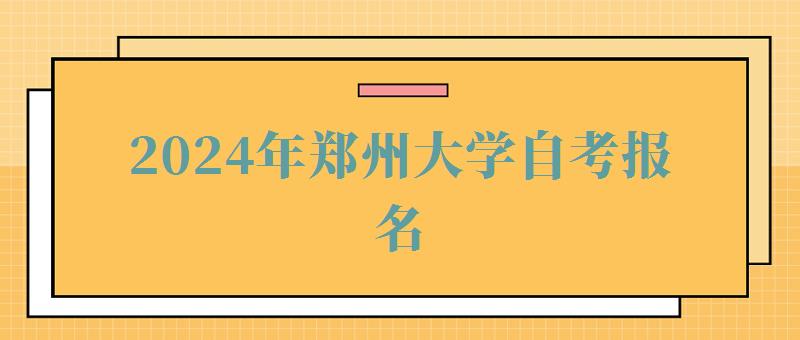 2024年鄭州大學(xué)自考報(bào)名 2024年鄭州大學(xué)自考報(bào)名