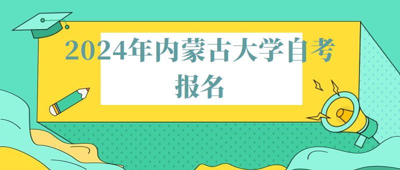2024年內(nèi)蒙古大學(xué)自考報(bào)名 2024年內(nèi)蒙古大學(xué)自考報(bào)名