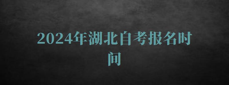 2024年湖北自考報名時間 2024年湖北自考報名時間