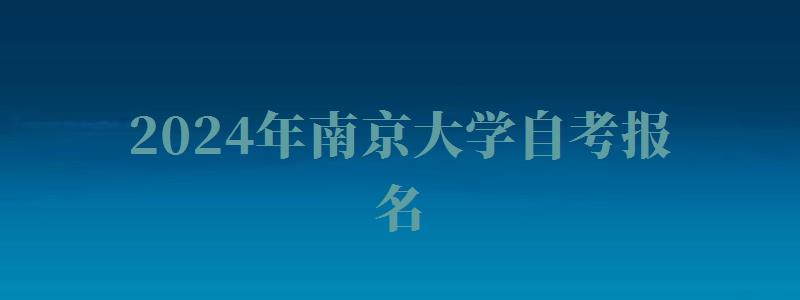 2024年南京大學自考報名 2024年南京大學自考報名