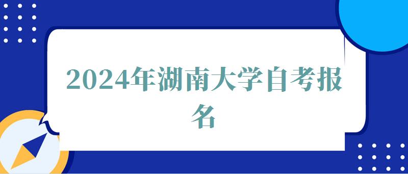2024年湖南大學(xué)自考報名 2024年湖南大學(xué)自考報名