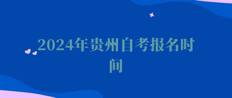 2024年貴州自考報名時間 2024年貴州自考報名時間