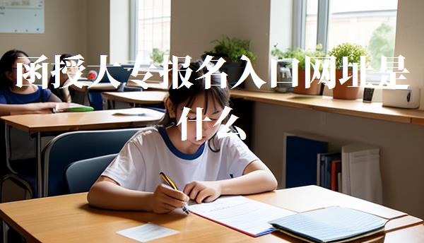 函授大專報(bào)名入口網(wǎng)址是什么,函授大專報(bào)名入口網(wǎng)址查詢