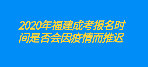 2020年福建成考報(bào)名時(shí)間是否會(huì)因疫情而推遲