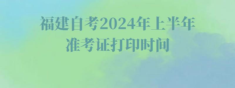 福建自考2024年上半年準考證打印時間