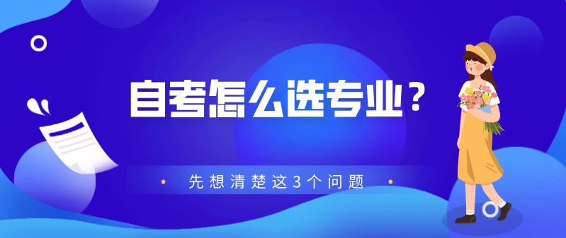 自考怎么選專業(yè)？先想清楚這3個問題
