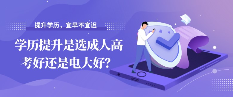 學歷提升是選成人高考好還是電大好？