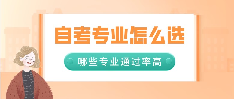 自考專業怎么選，哪些專業通過率高？