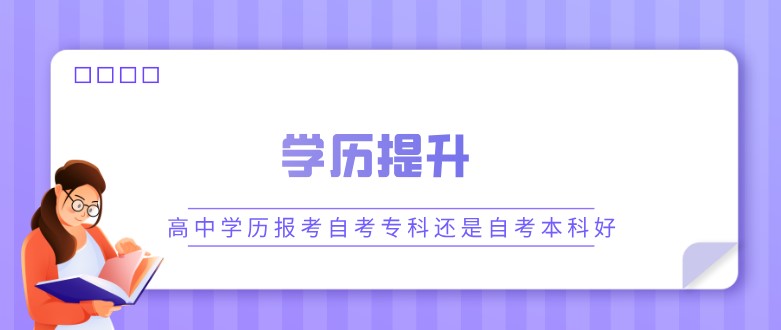 高中學(xué)歷報(bào)考自考?？七€是自考本科好？