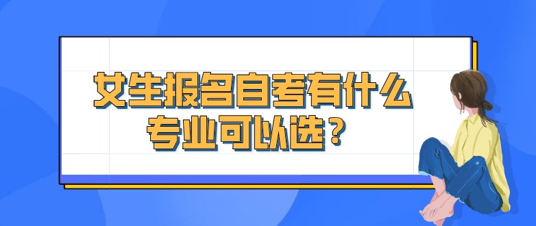 女生報名自考有什么專業(yè)可以選？