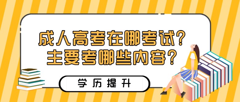 成人高考在哪考試？主要考哪些內容？