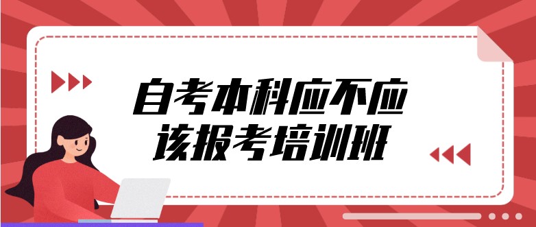 自考本科應不應該報考培訓班？