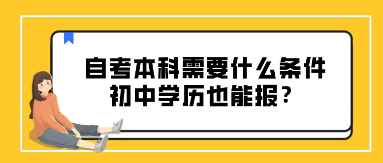 自考本科需要什么條件，初中學歷也能報？