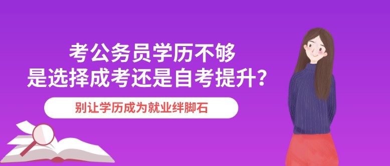 考公務(wù)員學(xué)歷不夠，是選擇成考還是自考提升？
