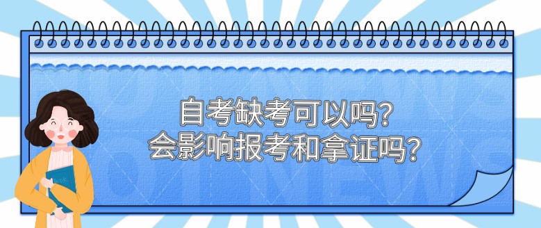 自考缺考可以嗎？會影響報考和拿證嗎？