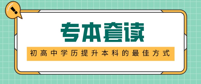 專本套讀：初高中學(xué)歷提升本科的最佳方式