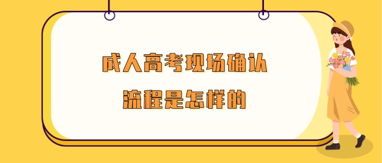 成人高考現場確認流程是怎樣的？
