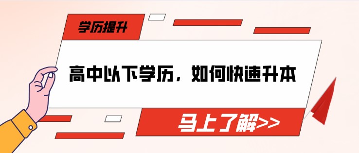 高中以下學(xué)歷，如何快速提升本科？