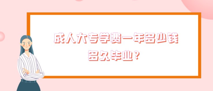 成人大專學(xué)費(fèi)一年多少錢，多久畢業(yè)？
