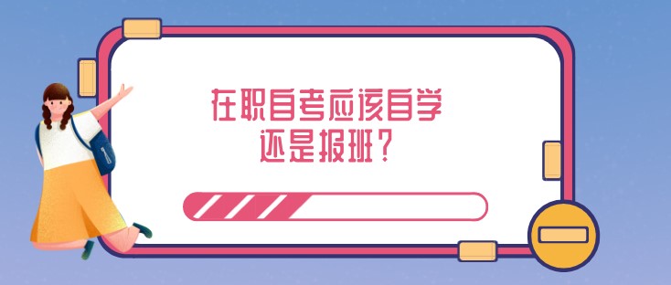 在職自考應(yīng)該自學(xué)還是報(bào)班？