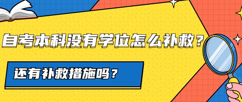 自考本科沒有學(xué)位怎么補(bǔ)救，還有補(bǔ)救措施嗎？