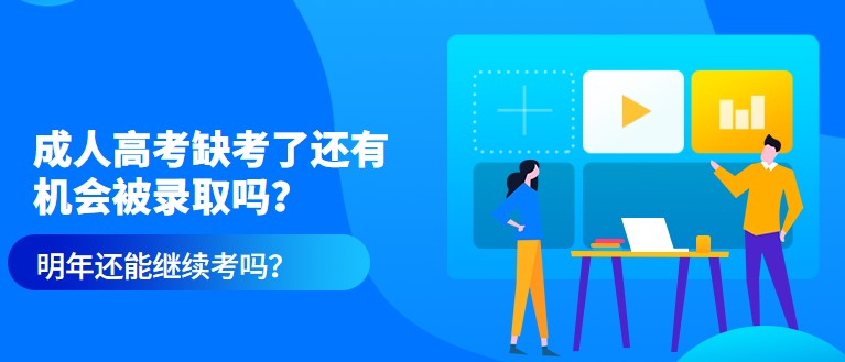 成人高考缺考了還有機會被錄取嗎？明年還能繼續考嗎？