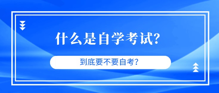 什么是自學(xué)考試？到底要不要自考？
