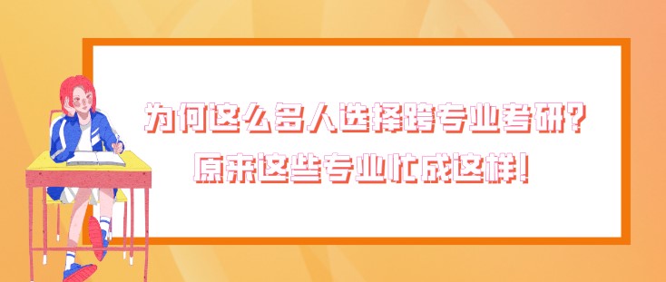為何這么多人選擇跨專業(yè)考研？原來這些專業(yè)忙成這樣！