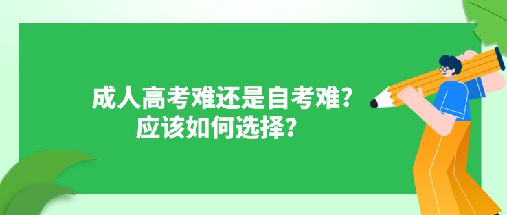 成人高考難還是自考難?應該如何選擇？