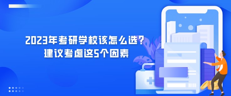 2023年考研學(xué)校該怎么選？建議考慮這5個(gè)因素