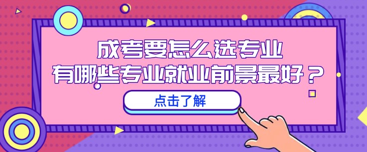 成考要怎么選專業(yè)，有哪些專業(yè)就業(yè)前景最好？