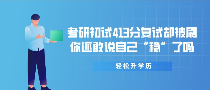 考研初試413分復試卻被刷，你還敢說自己“穩”了嗎？