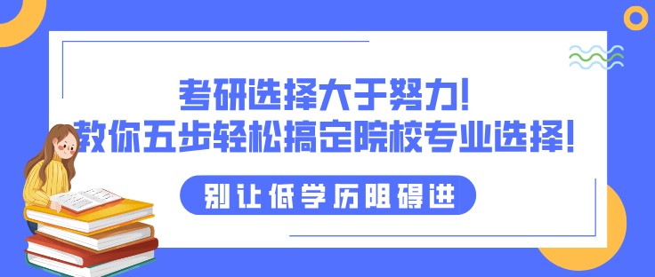 考研選擇大于努力！教你五步輕松搞定院校專業選擇！