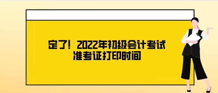 定了！2022年初級會計考試準考證打印時間
