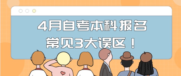 自考報名中！4月自考本科報名常見3大誤區！