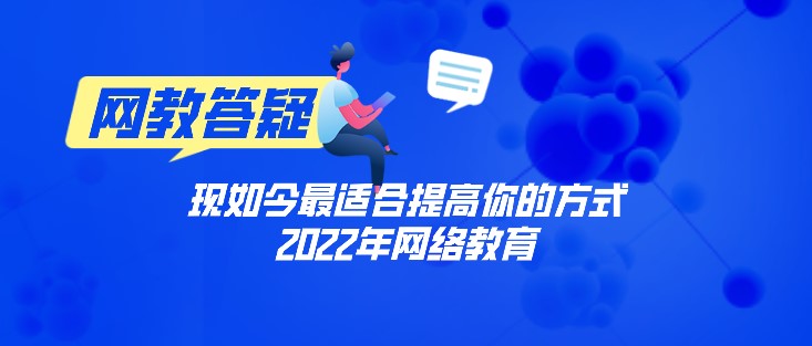 2022年網(wǎng)絡(luò)教育，現(xiàn)如今適合提高你的方式！