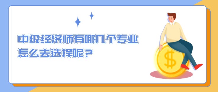中級經(jīng)濟師有哪幾個專業(yè)，怎么去選擇呢？