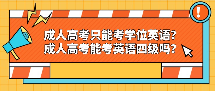 成人高考只能考學(xué)位英語？成人高考能考英語四級嗎？