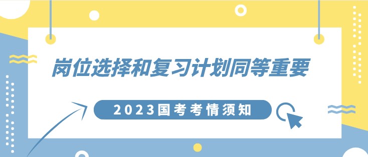 2023國考考情須知：崗位選擇和復(fù)習(xí)計劃同等重要！