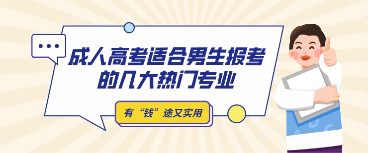 成人高考適合男生報考的幾大熱門專業，有“錢”途又實用！