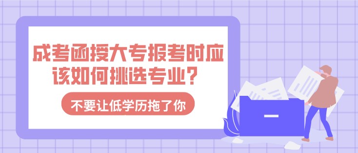 成考函授大專報考時應(yīng)該如何挑選專業(yè)？