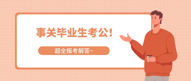 事關(guān)畢業(yè)生考公！超全報考解答~