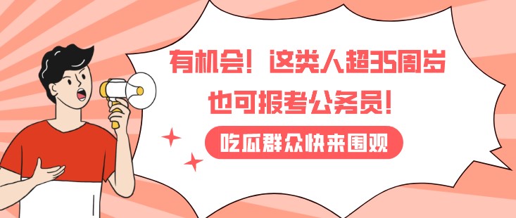 有機會！這類人超35周歲也可報考公務員！