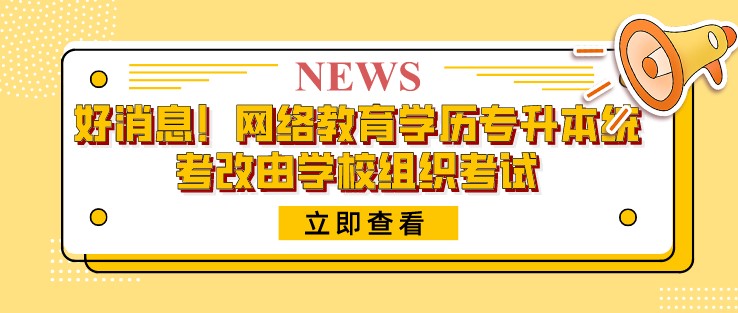 好消息！網絡教育學歷專升本統考改由學校組織考試