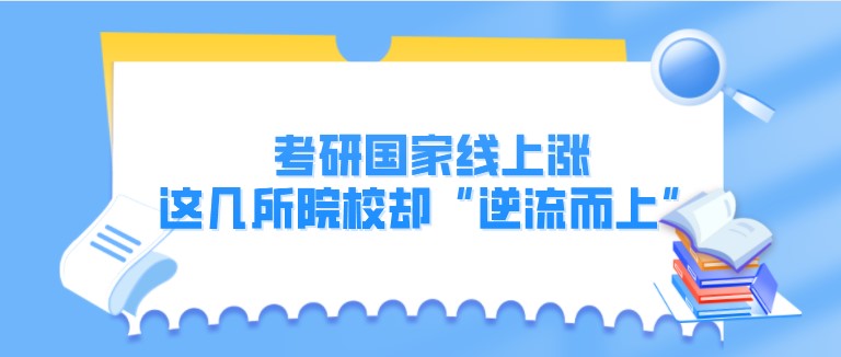 考研國家線上漲，這幾所院校卻“逆流而上”