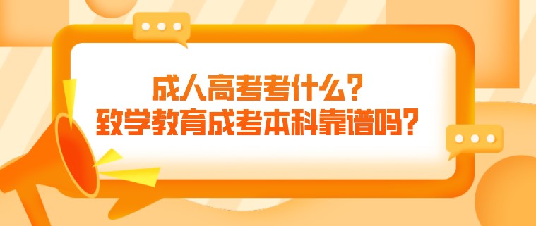 成人高考考什么？致學教育成考本科靠譜嗎？