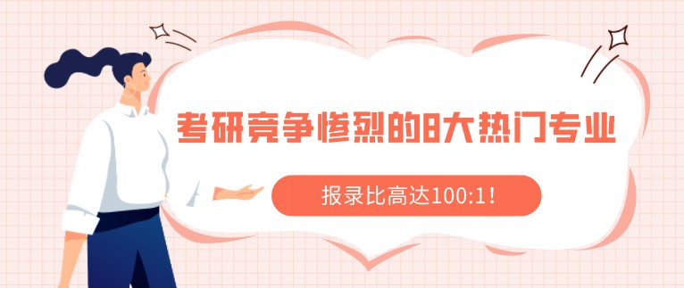 考研競爭慘烈的8大熱門專業(yè)，報錄比高達100:1！