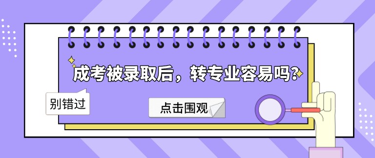 成考被錄取后，轉(zhuǎn)專業(yè)容易嗎？