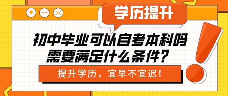 初中畢業可以自考本科嗎，需要滿足什么條件？