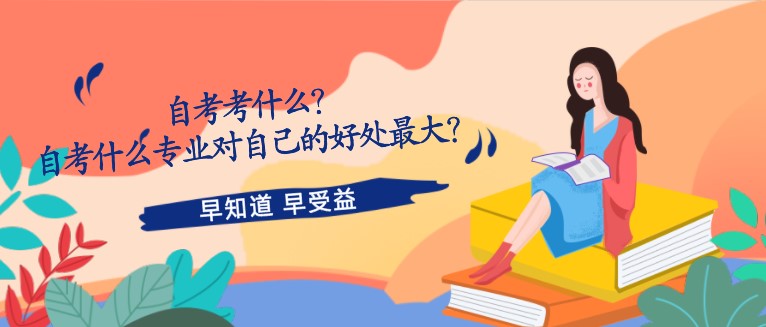 自考考什么？自考什么專業對自己的好處最大？
